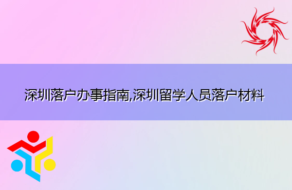 深圳落户办事指南,深圳留学人员落户材料 深圳落户办事指南,深圳留学人员落户材料