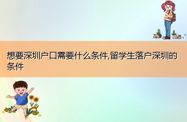 想要深圳户口需要什么条件,留学生落户深圳的条件 想要深圳户口需要什么条件,留学生落户深圳的条件