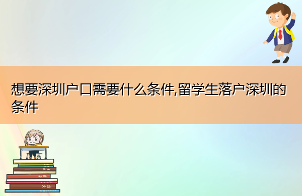想要深圳户口需要什么条件,留学生落户深圳的条件 想要深圳户口需要什么条件,留学生落户深圳的条件