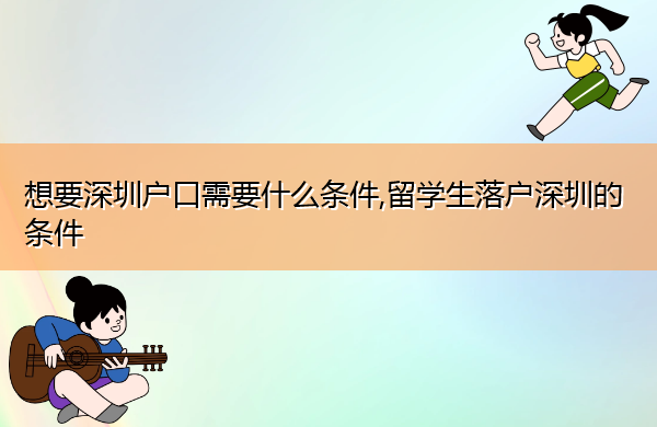 想要深圳户口需要什么条件,留学生落户深圳的条件