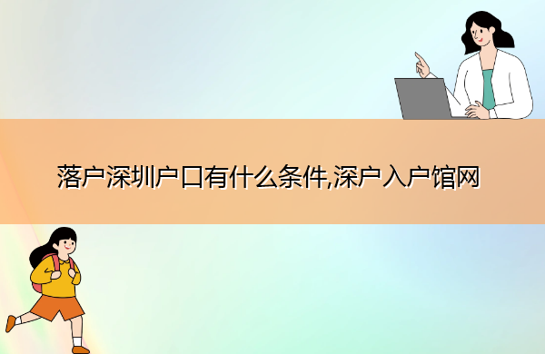 落户深圳户口有什么条件,深户入户馆网 落户深圳户口有什么条件,深户入户馆网