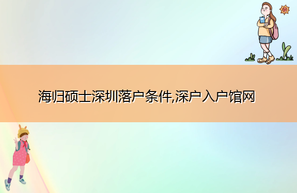 海归硕士深圳落户条件,深户入户馆网 海归硕士深圳落户条件,深户入户馆网