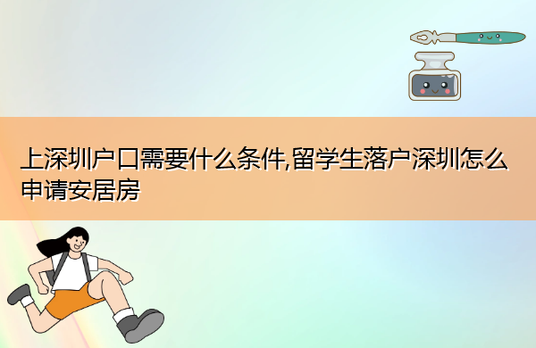 上深圳户口需要什么条件,留学生落户深圳怎么申请安居房 上深圳户口需要什么条件,留学生落户深圳怎么申请安居房