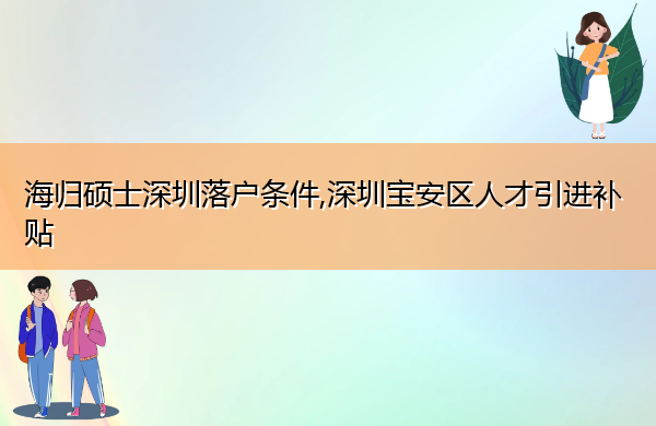 海归硕士深圳落户条件,深圳宝安区人才引进补贴 海归硕士深圳落户条件,深圳宝安区人才引进补贴