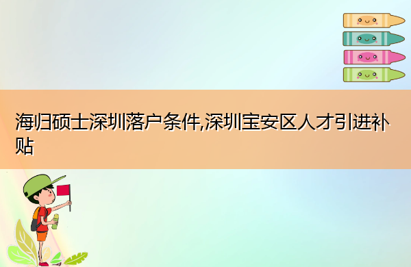 海归硕士深圳落户条件,深圳宝安区人才引进补贴 海归硕士深圳落户条件,深圳宝安区人才引进补贴