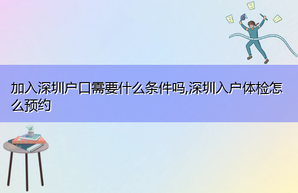 加入深圳户口需要什么条件吗,深圳入户体检怎么预约