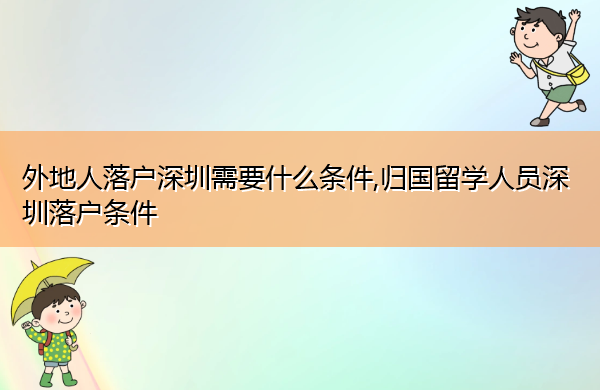 外地人落户深圳需要什么条件,归国留学人员深圳落户条件 外地人落户深圳需要什么条件,归国留学人员深圳落户条件