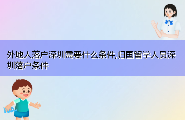 外地人落户深圳需要什么条件,归国留学人员深圳落户条件 外地人落户深圳需要什么条件,归国留学人员深圳落户条件