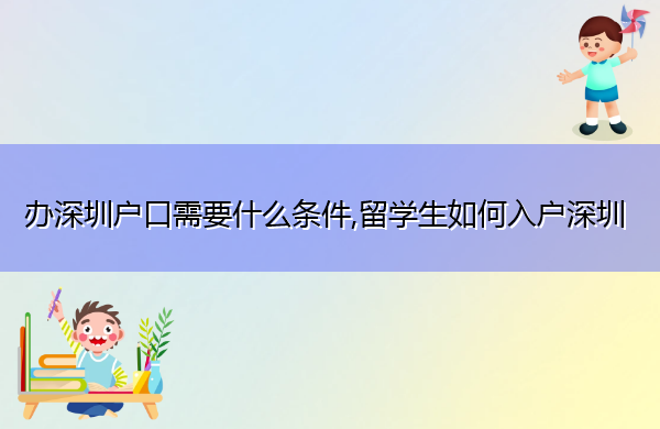 办深圳户口需要什么条件,留学生如何入户深圳