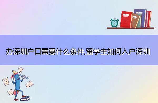 办深圳户口需要什么条件,留学生如何入户深圳