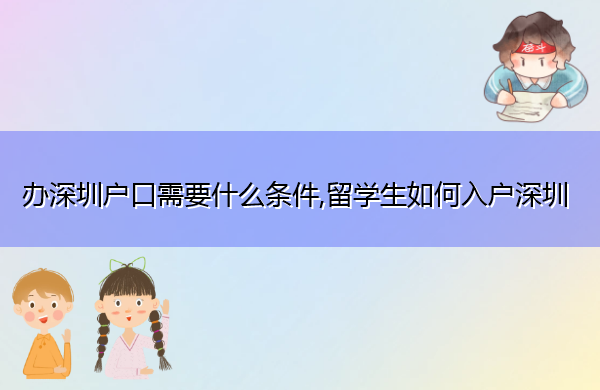 办深圳户口需要什么条件,留学生如何入户深圳