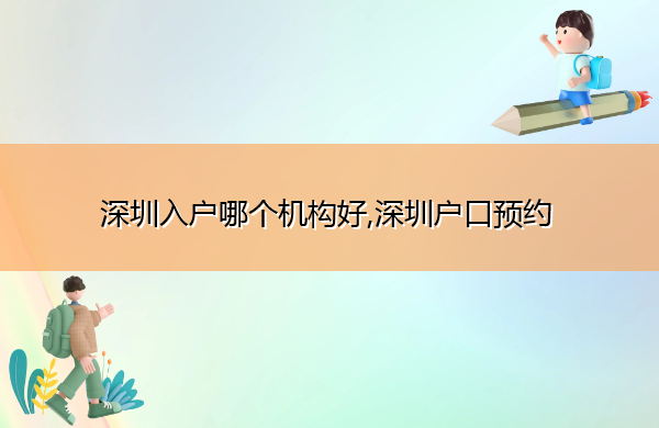 深圳入户哪个机构好,深圳户口预约
