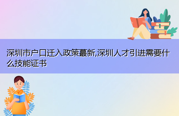 深圳市户口迁入政策蕞新,深圳人才引进需要什么技能证书