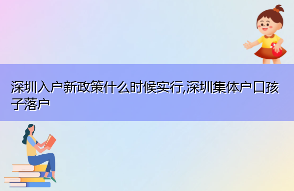 深圳入户新政策什么时候实行,深圳集体户口孩子落户