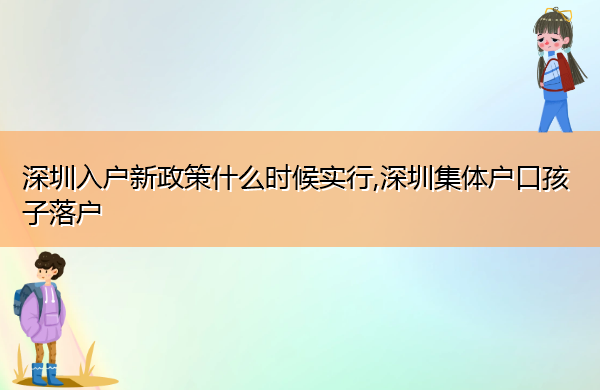 深圳入户新政策什么时候实行,深圳集体户口孩子落户