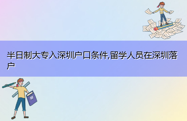 半日制大专入深圳户口条件,留学人员在深圳落户 半日制大专入深圳户口条件,留学人员在深圳落户