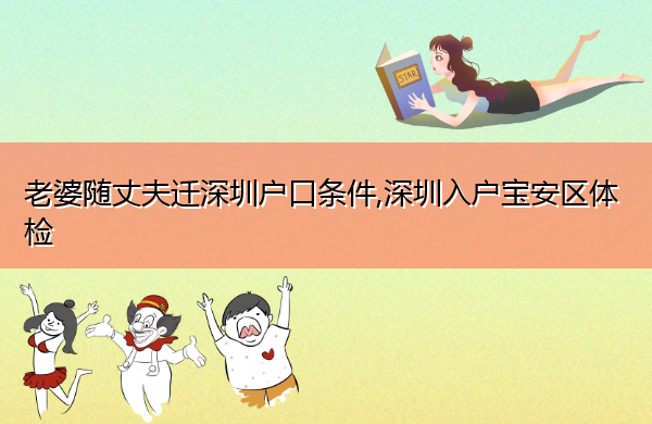 老婆随丈夫迁深圳户口条件,深圳入户宝安区体检 老婆随丈夫迁深圳户口条件,深圳入户宝安区体检