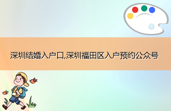 深圳结婚入户口,深圳福田区入户预约公众号 深圳结婚入户口,深圳福田区入户预约公众号