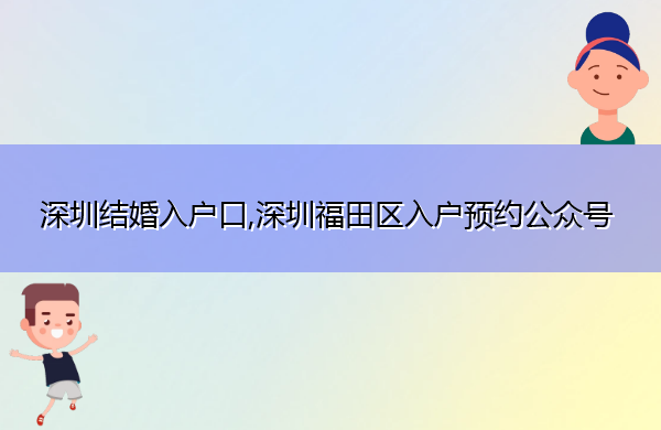 深圳结婚入户口,深圳福田区入户预约公众号 深圳结婚入户口,深圳福田区入户预约公众号