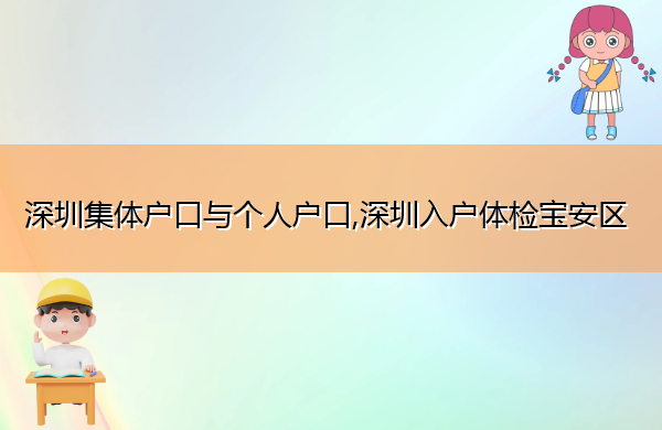 深圳集体户口与个人户口,深圳入户体检宝安区 深圳集体户口与个人户口,深圳入户体检宝安区