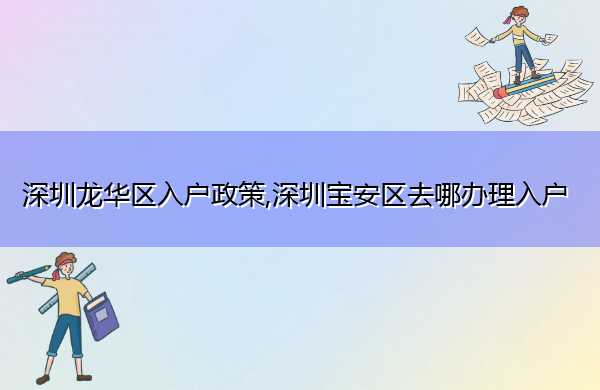 深圳龙华区入户政策,深圳宝安区去哪办理入户