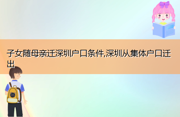 子女随母亲迁深圳户口条件,深圳从集体户口迁出 子女随母亲迁深圳户口条件,深圳从集体户口迁出