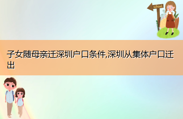 子女随母亲迁深圳户口条件,深圳从集体户口迁出 子女随母亲迁深圳户口条件,深圳从集体户口迁出