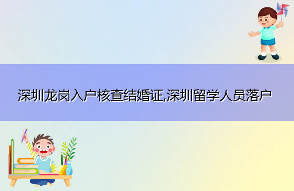 深圳龙岗入户核查结婚证,深圳留学人员落户
