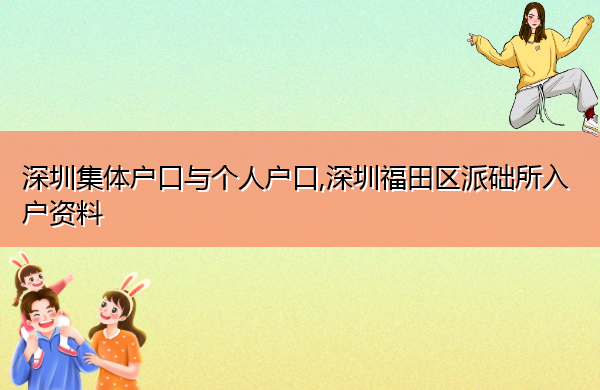 深圳集体户口与个人户口,深圳福田区派础所入户资料 深圳集体户口与个人户口,深圳福田区派础所入户资料