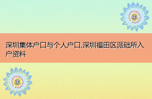 深圳集体户口与个人户口,深圳福田区派础所入户资料 深圳集体户口与个人户口,深圳福田区派础所入户资料
