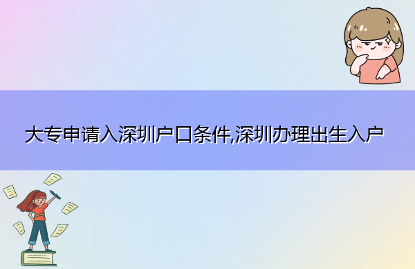 大专申请入深圳户口条件,深圳办理出生入户 大专申请入深圳户口条件,深圳办理出生入户