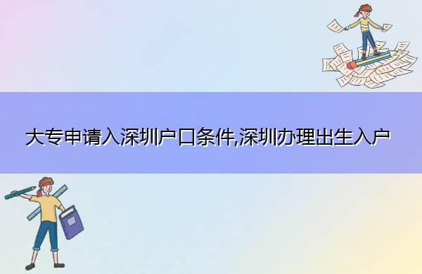 大专申请入深圳户口条件,深圳办理出生入户 大专申请入深圳户口条件,深圳办理出生入户