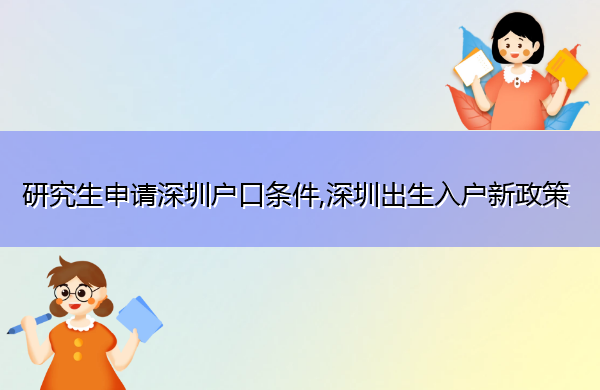 研究生申请深圳户口条件,深圳出生入户新政策 研究生申请深圳户口条件,深圳出生入户新政策