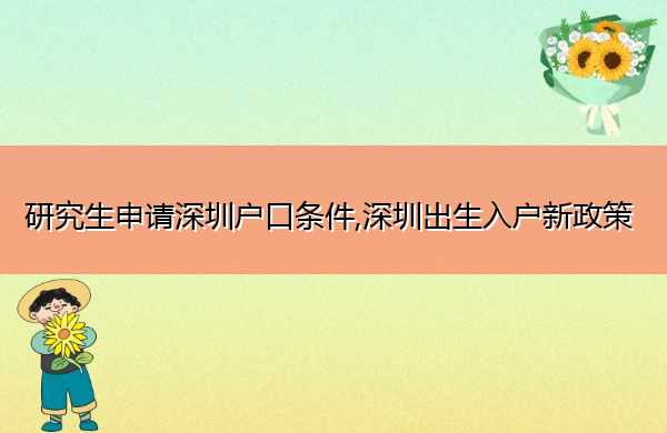 研究生申请深圳户口条件,深圳出生入户新政策 研究生申请深圳户口条件,深圳出生入户新政策