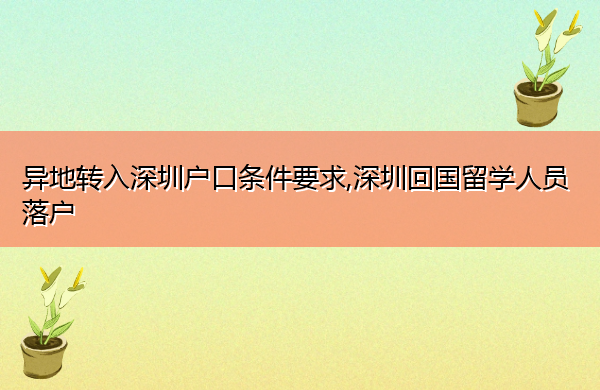 异地转入深圳户口条件要求,深圳回国留学人员落户 异地转入深圳户口条件要求,深圳回国留学人员落户