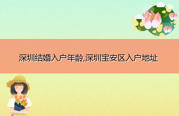 深圳结婚入户年龄,深圳宝安区入户地址 深圳结婚入户年龄,深圳宝安区入户地址