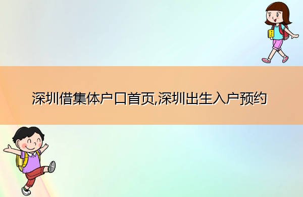 深圳借集体户口首页,深圳出生入户预约 深圳借集体户口首页,深圳出生入户预约