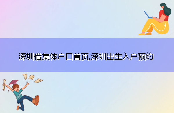 深圳借集体户口首页,深圳出生入户预约 深圳借集体户口首页,深圳出生入户预约