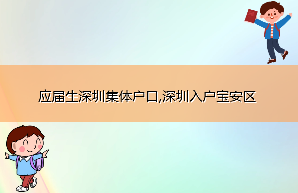 应届生深圳集体户口,深圳入户宝安区 应届生深圳集体户口,深圳入户宝安区