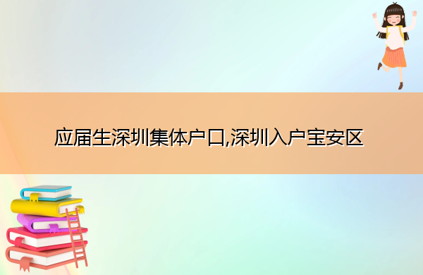 应届生深圳集体户口,深圳入户宝安区 应届生深圳集体户口,深圳入户宝安区