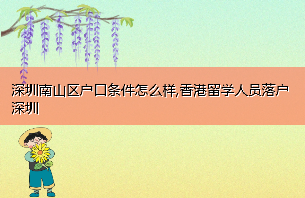 深圳南山区户口条件怎么样,香港留学人员落户深圳 深圳南山区户口条件怎么样,香港留学人员落户深圳