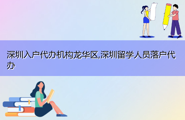 深圳入户代办机构龙华区,深圳留学人员落户代办 深圳入户代办机构龙华区,深圳留学人员落户代办