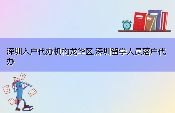 深圳入户代办机构龙华区,深圳留学人员落户代办 深圳入户代办机构龙华区,深圳留学人员落户代办