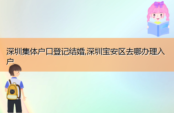 深圳集体户口登记结婚,深圳宝安区去哪办理入户 深圳集体户口登记结婚,深圳宝安区去哪办理入户