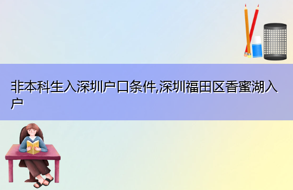 非本科生入深圳户口条件,深圳福田区香蜜湖入户 非本科生入深圳户口条件,深圳福田区香蜜湖入户