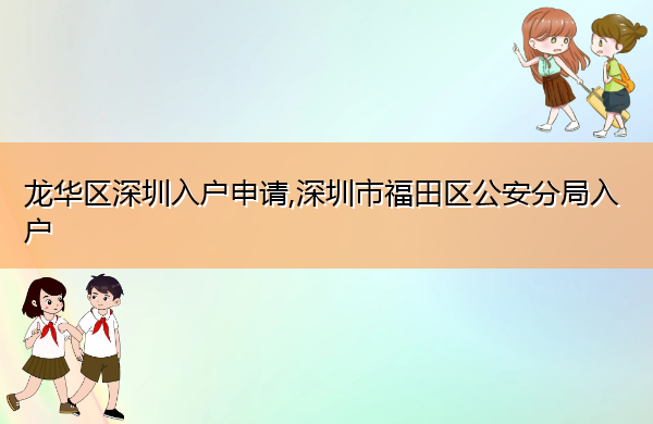 龙华区深圳入户申请,深圳市福田区公安分局入户 龙华区深圳入户申请,深圳市福田区公安分局入户