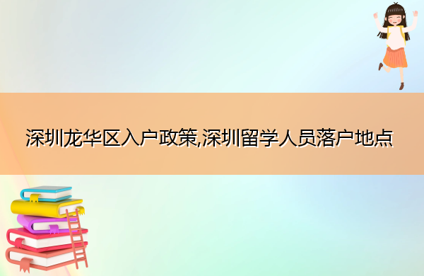 深圳龙华区入户政策,深圳留学人员落户地点 深圳龙华区入户政策,深圳留学人员落户地点