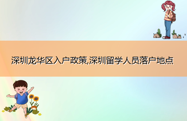 深圳龙华区入户政策,深圳留学人员落户地点 深圳龙华区入户政策,深圳留学人员落户地点