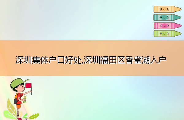 深圳集体户口好处,深圳福田区香蜜湖入户