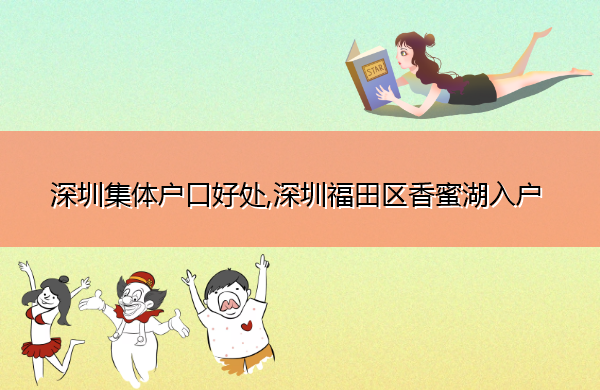 深圳集体户口好处,深圳福田区香蜜湖入户